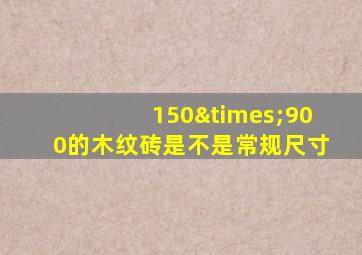 150×900的木纹砖是不是常规尺寸