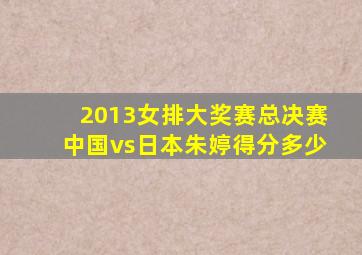 2013女排大奖赛总决赛中国vs日本朱婷得分多少