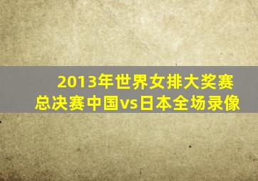 2013年世界女排大奖赛总决赛中国vs日本全场录像