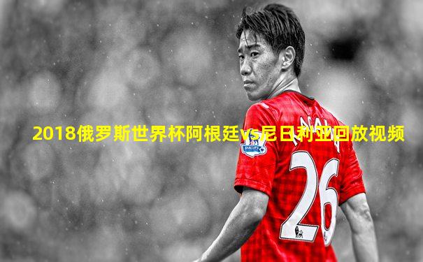 2018俄罗斯世界杯阿根廷vs尼日利亚回放视频