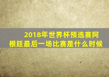 2018年世界杯预选赛阿根廷最后一场比赛是什么时候