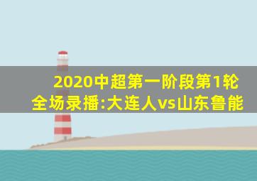 2020中超第一阶段第1轮全场录播:大连人vs山东鲁能