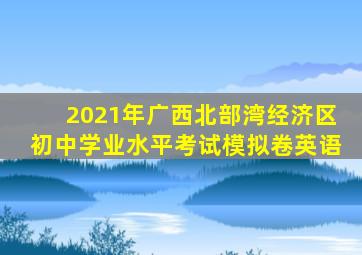 2021年广西北部湾经济区初中学业水平考试模拟卷英语