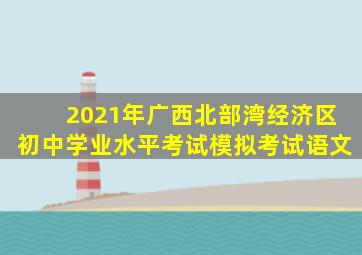 2021年广西北部湾经济区初中学业水平考试模拟考试语文