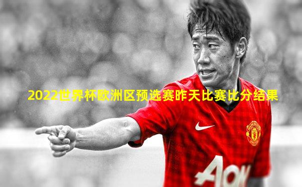 2022世界杯欧洲区预选赛昨天比赛比分结果