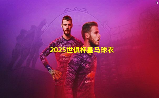 2025世俱杯皇马球衣
