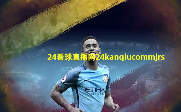 24看球直播网24kanqiucommjrs