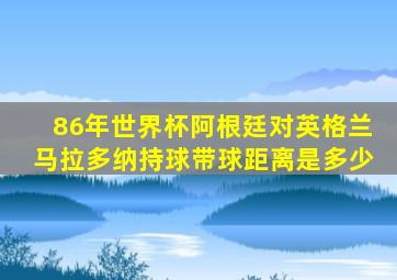 86年世界杯阿根廷对英格兰马拉多纳持球带球距离是多少