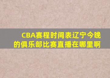 CBA赛程时间表辽宁今晚的俱乐部比赛直播在哪里啊