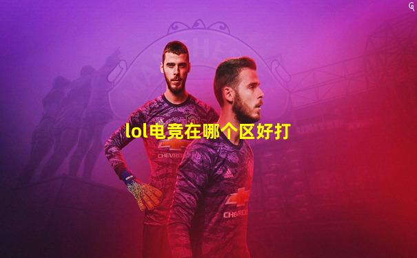 lol电竞在哪个区好打