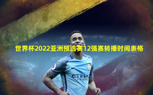 世界杯2022亚洲预选赛12强赛转播时间表格