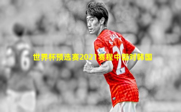 世界杯预选赛2021赛程中国对韩国