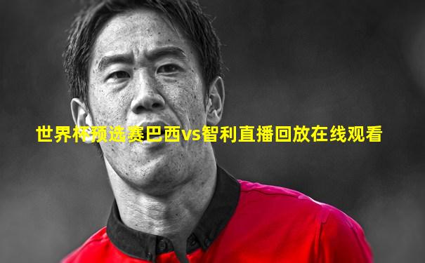世界杯预选赛巴西vs智利直播回放在线观看
