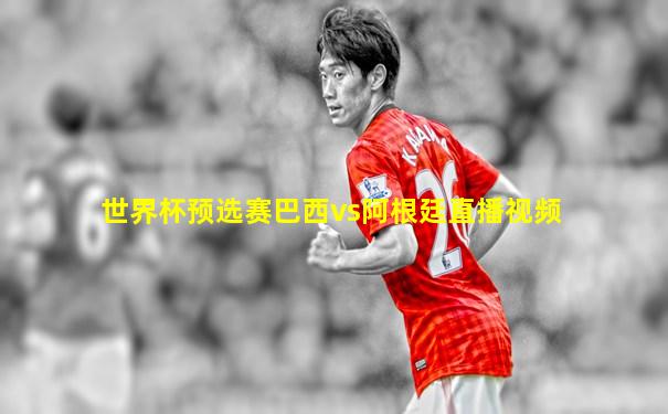 世界杯预选赛巴西vs阿根廷直播视频