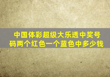 中国体彩超级大乐透中奖号码两个红色一个蓝色中多少钱