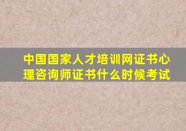 中国国家人才培训网证书心理咨询师证书什么时候考试