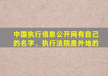 中国执行信息公开网有自己的名字、执行法院是外地的