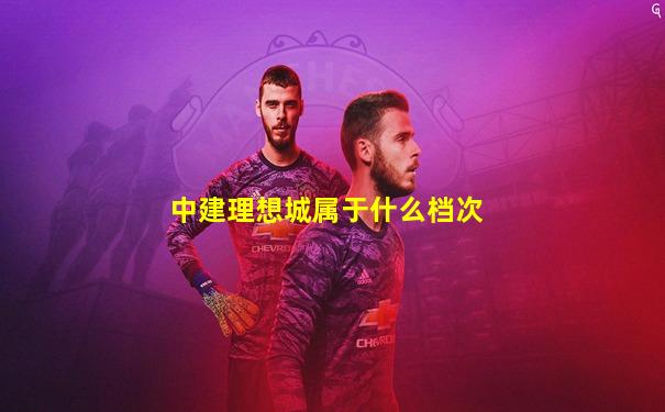中建理想城属于什么档次