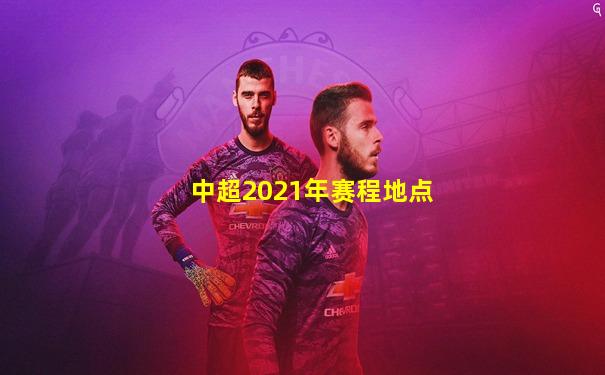 中超2021年赛程地点