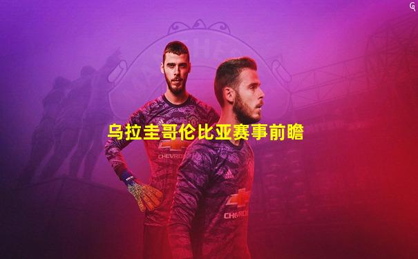乌拉圭哥伦比亚赛事前瞻
