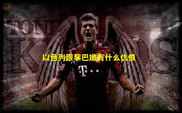 以色列跟黎巴嫩有什么仇恨