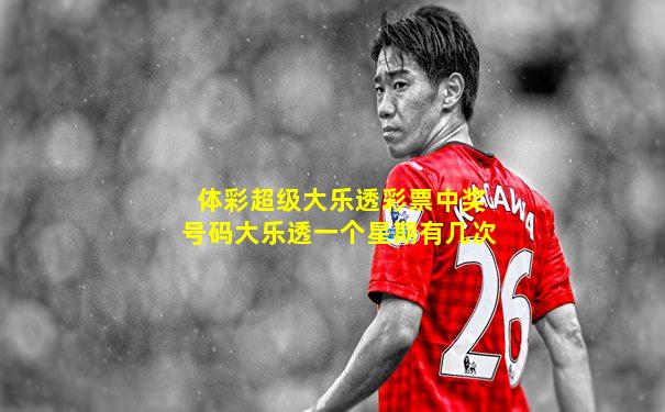 体彩超级大乐透彩票中奖号码大乐透一个星期有几次