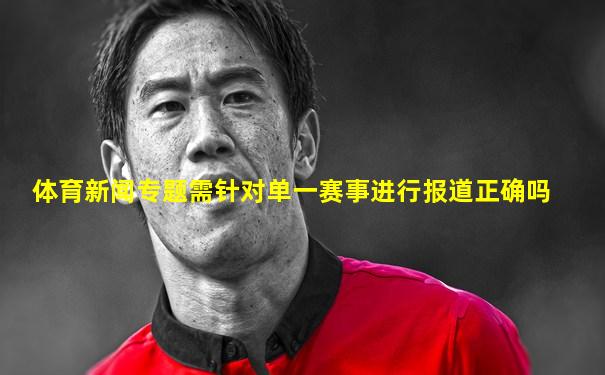 体育新闻专题需针对单一赛事进行报道正确吗