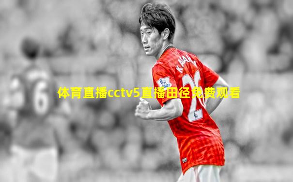 体育直播cctv5直播田径免费观看