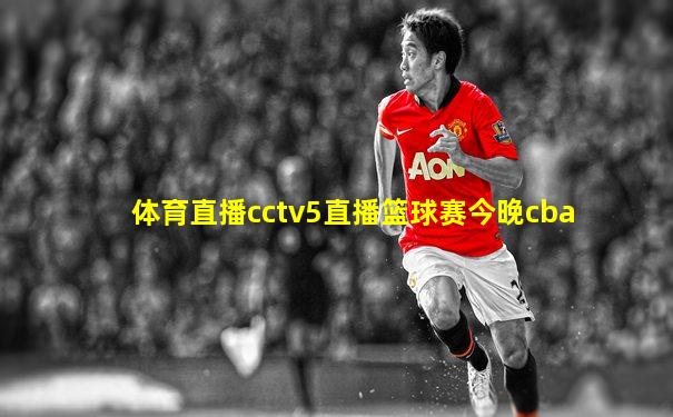 体育直播cctv5直播篮球赛今晚cba