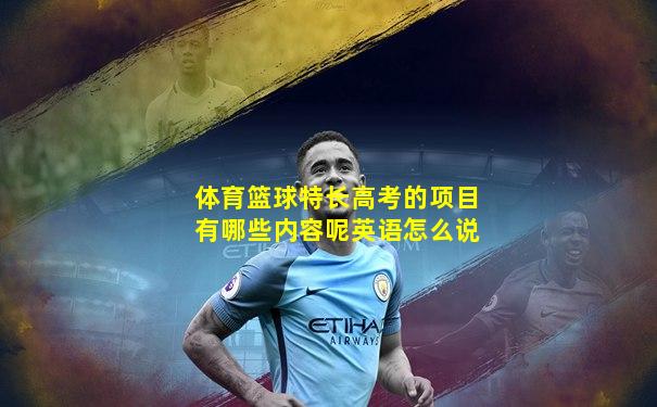 体育篮球特长高考的项目有哪些内容呢英语怎么说