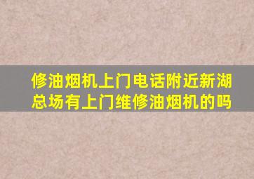 修油烟机上门电话附近新湖总场有上门维修油烟机的吗