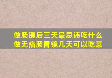 做肠镜后三天最忌讳吃什么做无痛肠胃镜几天可以吃菜