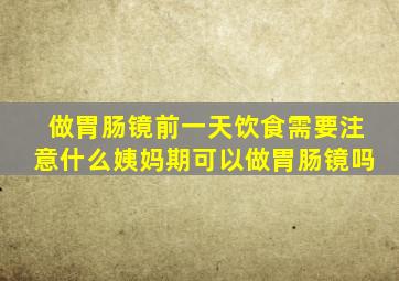 做胃肠镜前一天饮食需要注意什么姨妈期可以做胃肠镜吗