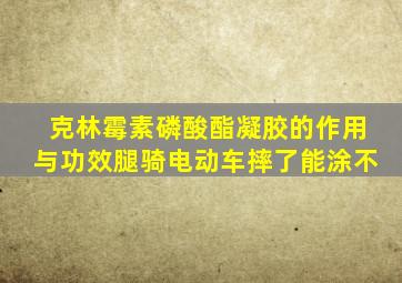 克林霉素磷酸酯凝胶的作用与功效腿骑电动车摔了能涂不