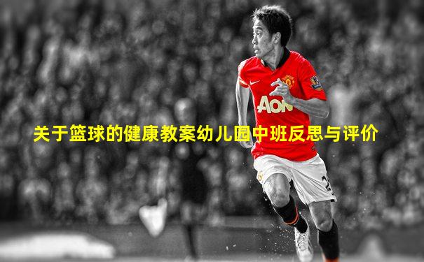 关于篮球的健康教案幼儿园中班反思与评价