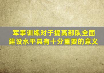 军事训练对于提高部队全面建设水平具有十分重要的意义
