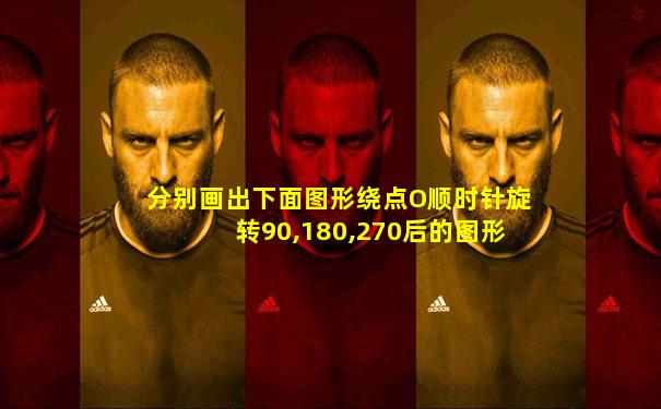 分别画出下面图形绕点O顺时针旋转90,180,270后的图形