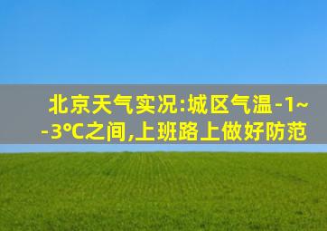 北京天气实况:城区气温-1~-3℃之间,上班路上做好防范