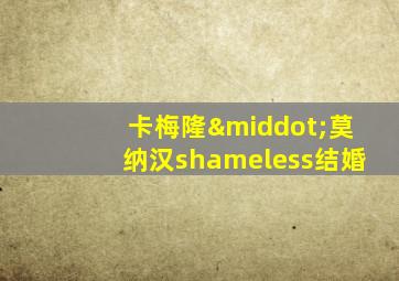 卡梅隆·莫纳汉shameless结婚