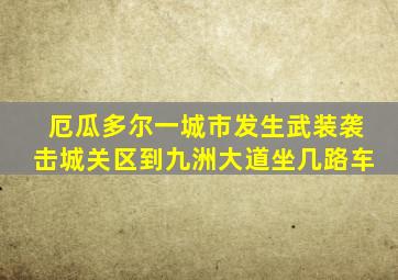 厄瓜多尔一城市发生武装袭击城关区到九洲大道坐几路车