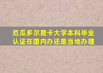 厄瓜多尔昆卡大学本科毕业认证在国内办还是当地办理