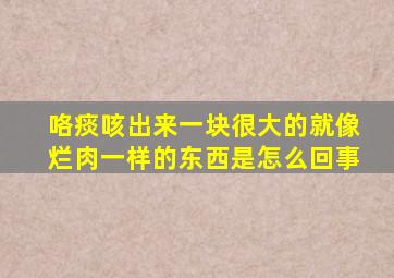 咯痰咳出来一块很大的就像烂肉一样的东西是怎么回事