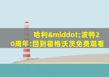 哈利·波特20周年:回到霍格沃茨免费观看