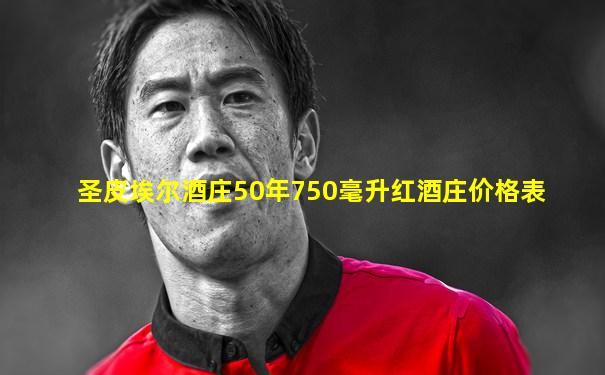 圣皮埃尔酒庄50年750毫升红酒庄价格表