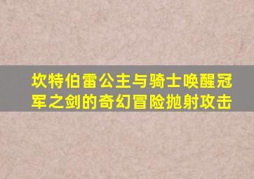 坎特伯雷公主与骑士唤醒冠军之剑的奇幻冒险抛射攻击