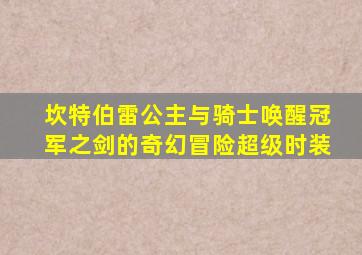 坎特伯雷公主与骑士唤醒冠军之剑的奇幻冒险超级时装