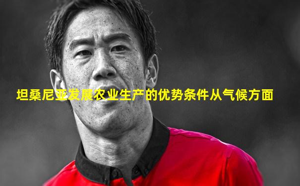 坦桑尼亚发展农业生产的优势条件从气候方面