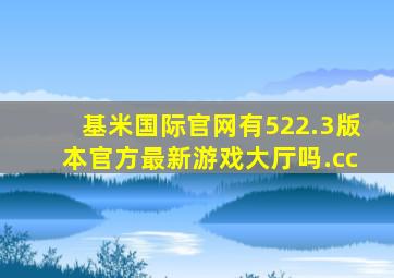 基米国际官网有522.3版本官方最新游戏大厅吗.cc