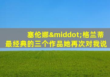 塞伦娜·格兰蒂最经典的三个作品她再次对我说