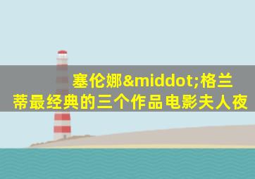 塞伦娜·格兰蒂最经典的三个作品电影夫人夜